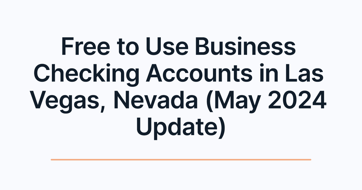 Free to Use Business Checking Accounts in Las Vegas, Nevada (May 2024 Update)